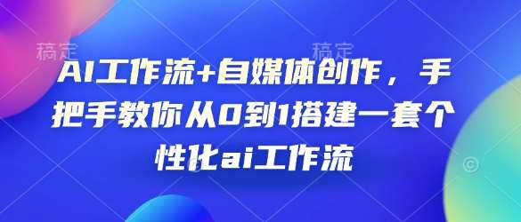 AI工作流+自媒体创作,手把手教你从0到1搭建一套个性化ai工作流网创吧-网创项目资源站-副业项目-创业项目-搞钱项目网创吧