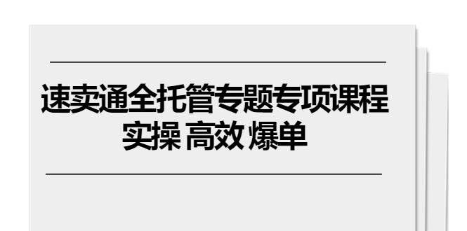 (10917期)速卖通 全托管专题专项课程,实操 高效 爆单(11节课)网创吧-网创项目资源站-副业项目-创业项目-搞钱项目网创吧
