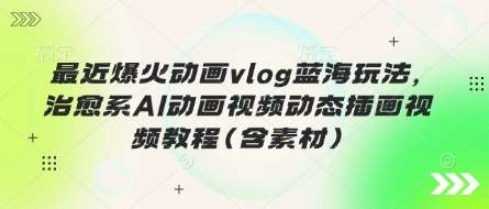 最近爆火动画vlog蓝海玩法,治愈系AI动画视频动态插画视频教程(含素材)网创吧-网创项目资源站-副业项目-创业项目-搞钱项目网创吧