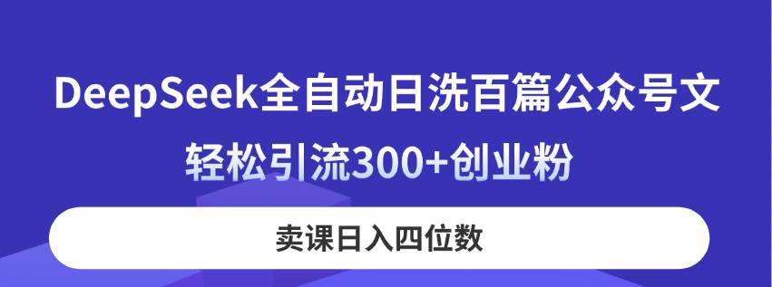(14326期)DeepSeek全自动日洗百篇公众号文,轻松引流300+创业粉,卖课日入四位数!网创吧-网创项目资源站-副业项目-创业项目-搞钱项目网创吧