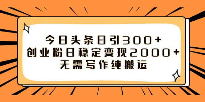 (7763期)今日头条日引300+创业粉日稳定变现2000+无需写作纯搬运网创吧-网创项目资源站-副业项目-创业项目-搞钱项目网创吧