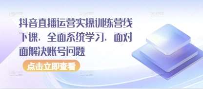 抖音直播运营实操训练营线下课,全面系统学习,面对面解决账号问题网创吧-网创项目资源站-副业项目-创业项目-搞钱项目网创吧