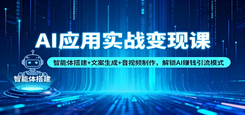 AI应用实战变现课:智能体搭建+文案生成+音视频制作,解锁AI赚钱引流模式网创吧-网创项目资源站-副业项目-创业项目-搞钱项目网创吧