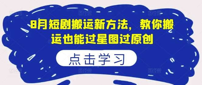 8月短剧搬运新方法,教你搬运也能过星图过原创网创吧-网创项目资源站-副业项目-创业项目-搞钱项目网创吧