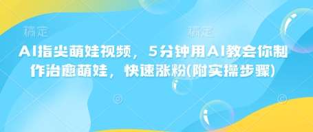 AI指尖萌娃视频,5分钟用AI教会你制作治愈萌娃,快速涨粉(附实操步骤)网创吧-网创项目资源站-副业项目-创业项目-搞钱项目网创吧