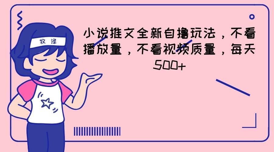小说推文全新自撸玩法，不看播放量，不看视频质量，每天500+网创吧-网创项目资源站-副业项目-创业项目-搞钱项目网创吧