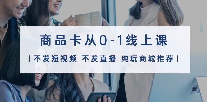 (9834期)商品卡从0-1线上课(不发短视频 不发直播 纯玩商城推荐)32节课网创吧-网创项目资源站-副业项目-创业项目-搞钱项目网创吧