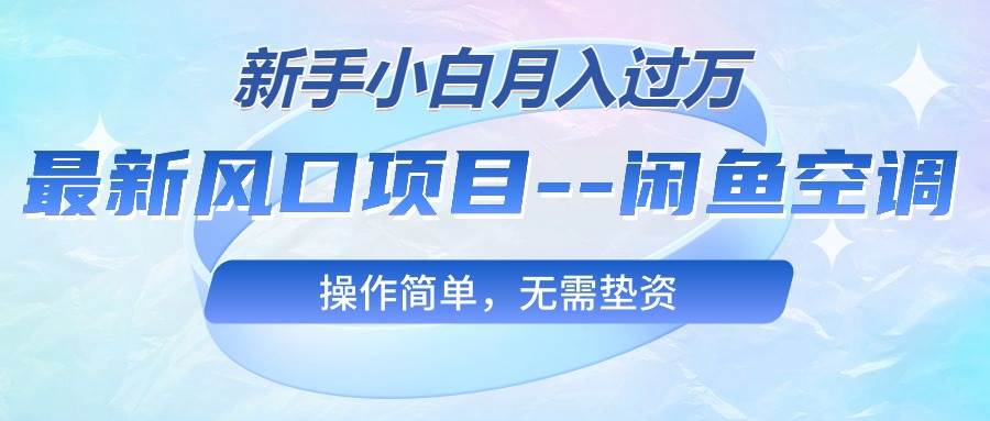 (10767期)最新风口项目---闲鱼空调,新手小白月入过万,操作简单,无需垫资网创吧-网创项目资源站-副业项目-创业项目-搞钱项目网创吧