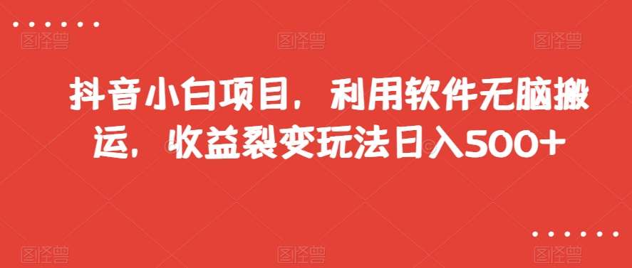 抖音小白项目，利用软件无脑搬运，收益裂变玩法日入500+【揭秘】网创吧-网创项目资源站-副业项目-创业项目-搞钱项目网创吧