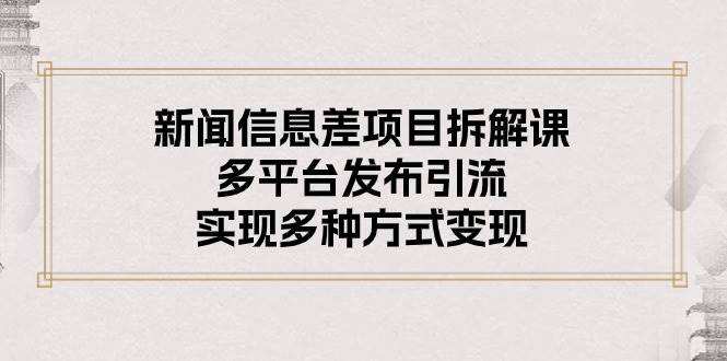 (10805期)新闻信息差项目拆解课:多平台发布引流,实现多种方式变现网创吧-网创项目资源站-副业项目-创业项目-搞钱项目网创吧