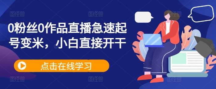 0粉丝0作品直播急速起号变米,小白直接开干网创吧-网创项目资源站-副业项目-创业项目-搞钱项目网创吧
