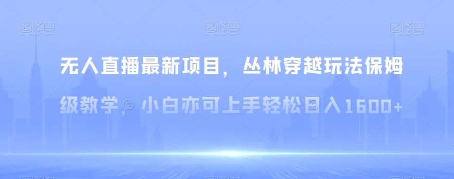 无人直播最新项目,丛林穿越玩法保姆级教学,小白亦可上手轻松日入1600+【揭秘】网创吧-网创项目资源站-副业项目-创业项目-搞钱项目网创吧