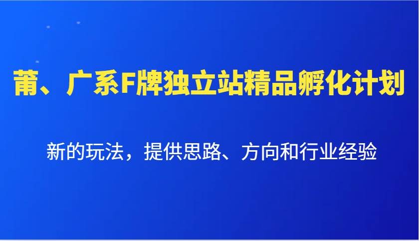 莆、广系F牌独立站精品孵化计划，新的玩法，提供思路、方向和行业经验网创吧-网创项目资源站-副业项目-创业项目-搞钱项目网创吧