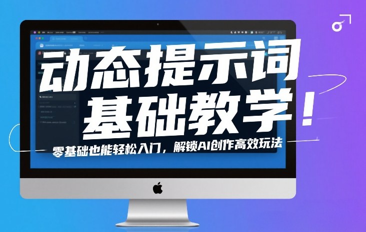动态提示词基础教学!零基础也能轻松入门,解锁AI创作高效玩法网创吧-网创项目资源站-副业项目-创业项目-搞钱项目网创吧