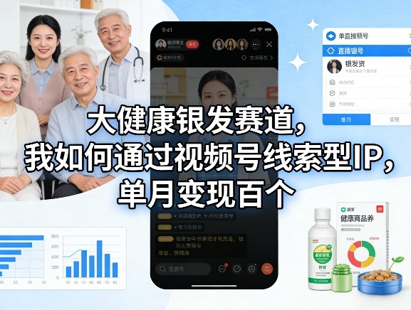 大健康银发赛道,我如何通过视频号线索型IP,单月变现百个网创吧-网创项目资源站-副业项目-创业项目-搞钱项目网创吧