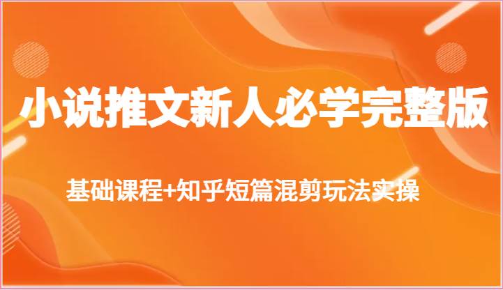 小说推文新人必学完整版，基础课程+知乎短篇混剪玩法实操网创吧-网创项目资源站-副业项目-创业项目-搞钱项目网创吧