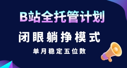 【B站全托管计划】闭眼躺挣模式，单月稳定五位数【揭秘】网创吧-网创项目资源站-副业项目-创业项目-搞钱项目网创吧