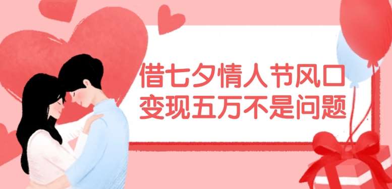 借七夕情人节风口,现在需求量爆棚,变现五万不是问题【揭秘】网创吧-网创项目资源站-副业项目-创业项目-搞钱项目网创吧