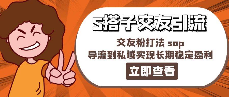 (11548期)某收费888-S搭子交友引流,交友粉打法 sop,导流到私域实现长期稳定盈利网创吧-网创项目资源站-副业项目-创业项目-搞钱项目网创吧