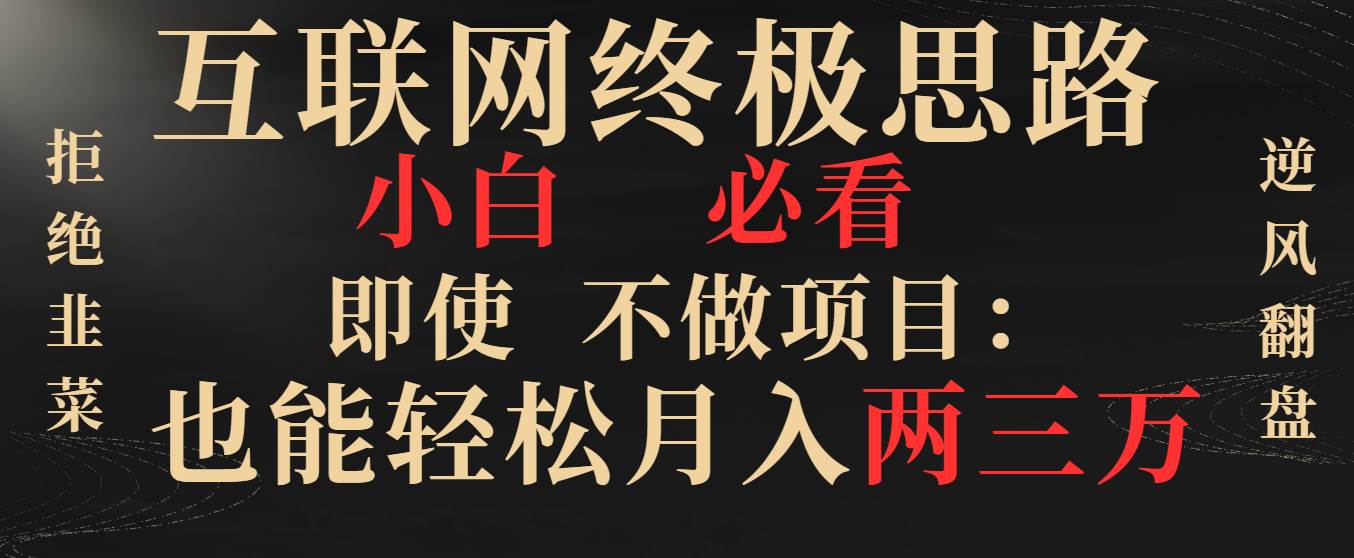 (8619期)互联网终极思路,小白必看,即使不做项目也能轻松月入两三万,拒绝韭菜...网创吧-网创项目资源站-副业项目-创业项目-搞钱项目网创吧