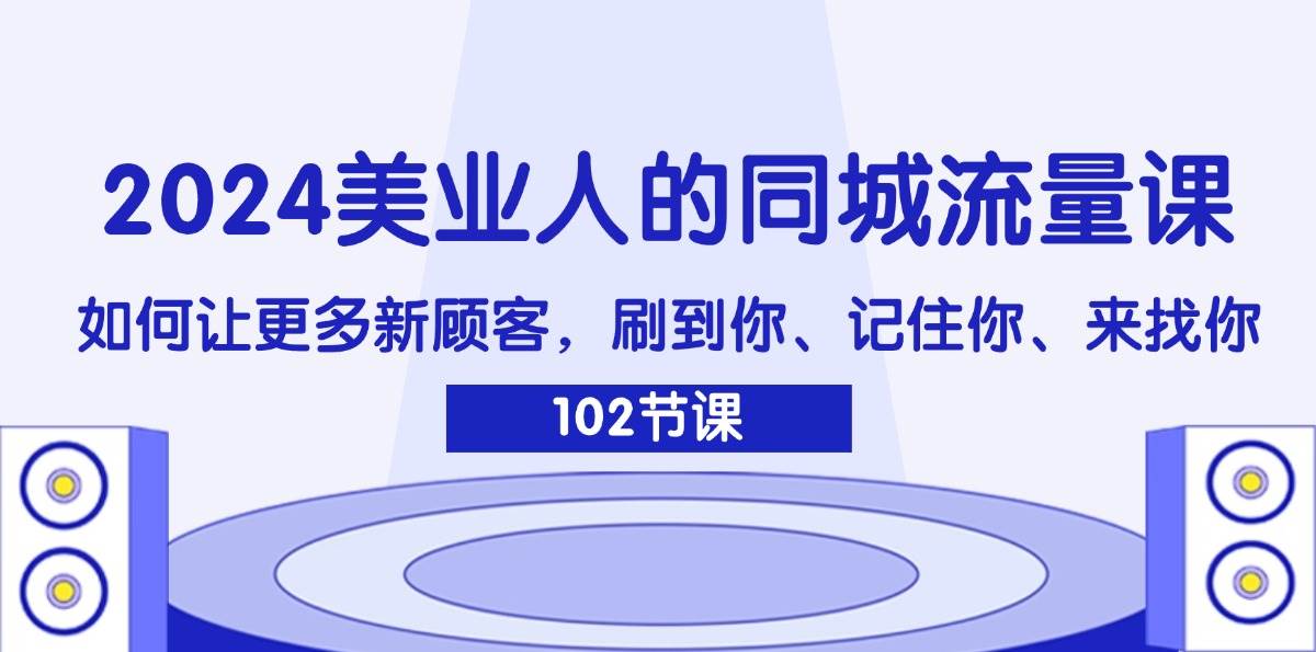 (11918期)2024美业人的同城流量课:如何让更多新顾客,刷到你、记住你、来找你网创吧-网创项目资源站-副业项目-创业项目-搞钱项目网创吧