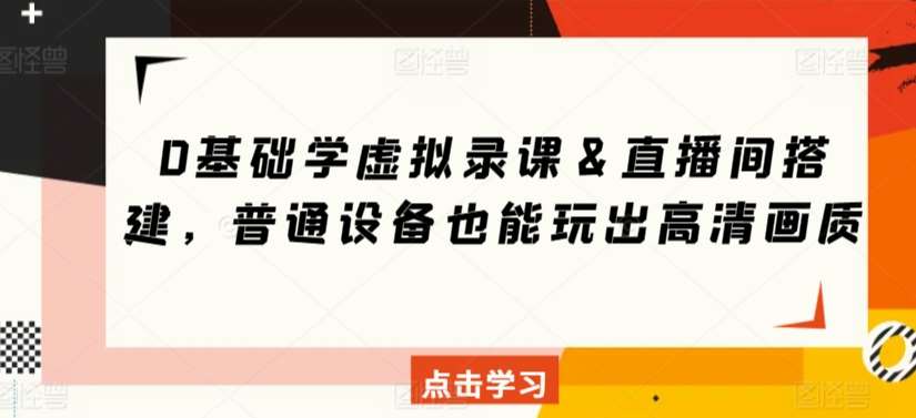 0基础学虚拟录课&直播间搭建,普通设备也能玩出高清画质网创吧-网创项目资源站-副业项目-创业项目-搞钱项目网创吧