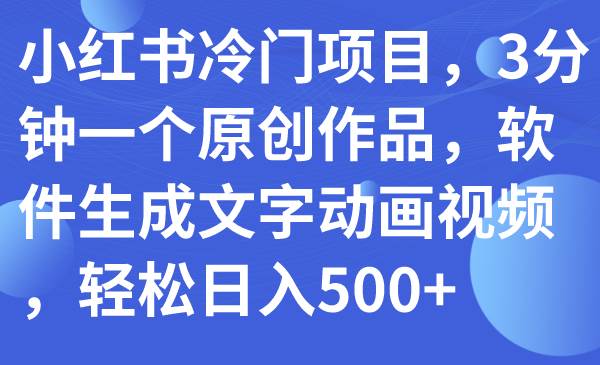 (7668期)小红书冷门项目,3分钟一个原创作品,软件生成文字动画视频,轻松日入500+网创吧-网创项目资源站-副业项目-创业项目-搞钱项目网创吧