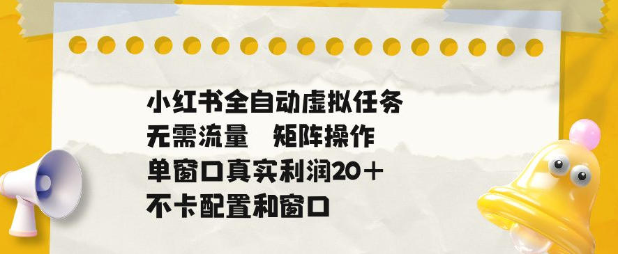 小红书全自动虚拟任务,矩阵操作无需流量,单窗口20+真实收益,不卡配置和窗口【揭秘】网创吧-网创项目资源站-副业项目-创业项目-搞钱项目网创吧