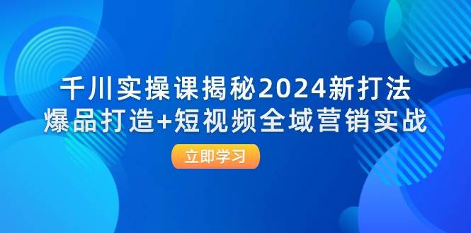 (12424期)千川实操课揭秘2024新打法:爆品打造+短视频全域营销实战网创吧-网创项目资源站-副业项目-创业项目-搞钱项目网创吧