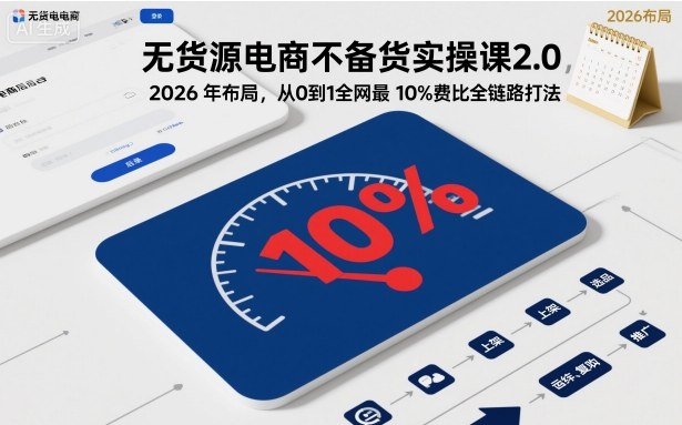 无货源电商不备货实操课2.0,2026年布局,从0到1全网最低10%费比全链路打法【更新26年5月】网创吧-网创项目资源站-副业项目-创业项目-搞钱项目网创吧