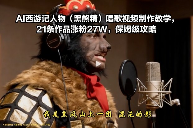 AI西游记人物(黑熊精)唱歌视频制作教学,21条作品涨粉27W,保姆级攻略网创吧-网创项目资源站-副业项目-创业项目-搞钱项目网创吧