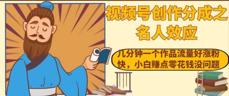视频号创作分成之名人效应，几分钟一个作品流量好涨粉快，小白赚点零花钱没问题【揭秘】网创吧-网创项目资源站-副业项目-创业项目-搞钱项目网创吧