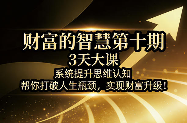 财富的智慧第十期,3天大课,系统提升思维认知,帮你打破人生瓶颈,实现财富升级!网创吧-网创项目资源站-副业项目-创业项目-搞钱项目网创吧