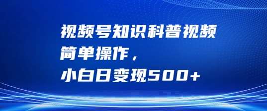 视频号知识科普视频,简单操作,小白日变现500+【揭秘】网创吧-网创项目资源站-副业项目-创业项目-搞钱项目网创吧