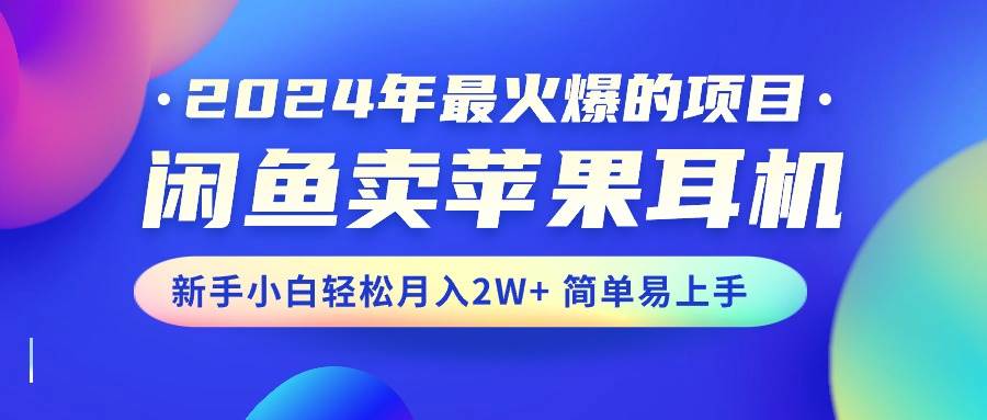(10863期)2024年最火爆的项目,闲鱼卖苹果耳机,新手小白轻松月入2W+简单易上手网创吧-网创项目资源站-副业项目-创业项目-搞钱项目网创吧