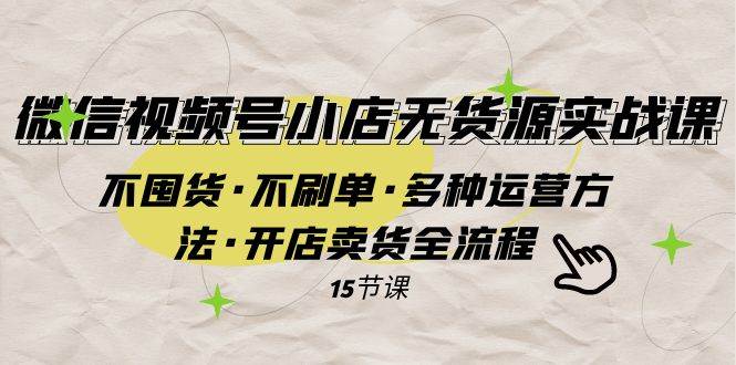 (7779期)微信视频号小店无货源实战 不囤货·不刷单·多种运营方法·开店卖货全流程网创吧-网创项目资源站-副业项目-创业项目-搞钱项目网创吧