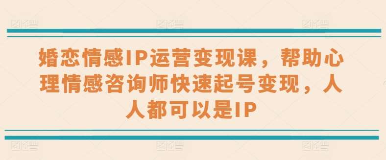 婚恋情感IP运营变现课,帮助心理情感咨询师快速起号变现,人人都可以是IP网创吧-网创项目资源站-副业项目-创业项目-搞钱项目网创吧