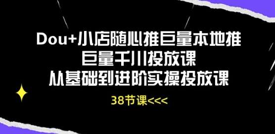 Dou+小店随心推巨量本地推巨量千川投放课从基础到进阶实操投放课网创吧-网创项目资源站-副业项目-创业项目-搞钱项目网创吧