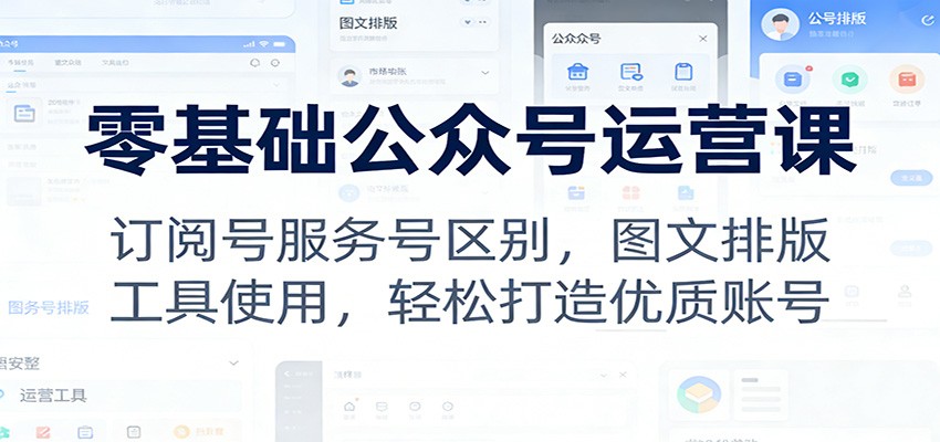 零基础公众号运营课：订阅号服务号区别，图文排版，工具使用，轻松打造优质账号网创吧-网创项目资源站-副业项目-创业项目-搞钱项目网创吧