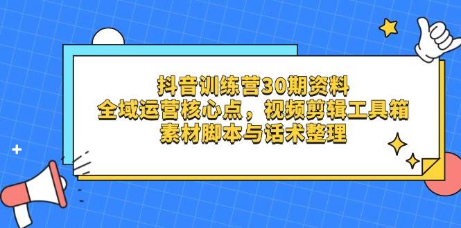 （14366期）抖音训练营30期资料，全域运营核心点，视频剪辑工具箱 素材脚本与话术整理网创吧-网创项目资源站-副业项目-创业项目-搞钱项目网创吧
