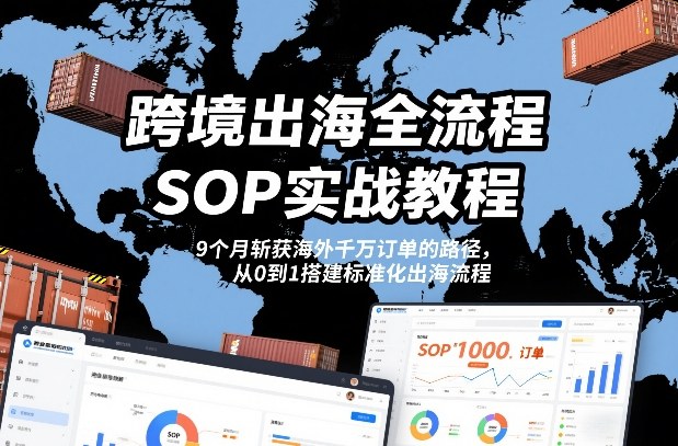 跨境出海全流程全盘托出SOP实战教程,9个月斩获海外千万订单的路径,从0到1搭建标准化出海流程网创吧-网创项目资源站-副业项目-创业项目-搞钱项目网创吧
