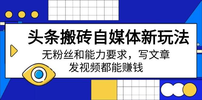 (14442期)头条搬砖自媒体新玩法,无粉丝和能力要求,写文章、发视频都能赚钱网创吧-网创项目资源站-副业项目-创业项目-搞钱项目网创吧