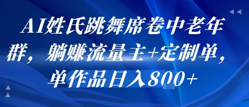 AI姓氏跳舞席卷中老年群,躺挣流量主+定制单,单作品日入8张网创吧-网创项目资源站-副业项目-创业项目-搞钱项目网创吧