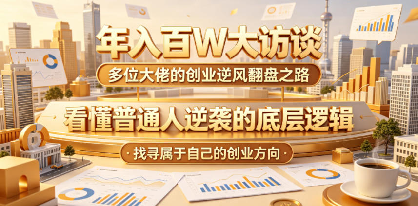 年入百W大访谈,多位大佬的创业逆风翻盘之路,看懂普通人逆袭的底层逻辑,找寻属于自己的创业方向网创吧-网创项目资源站-副业项目-创业项目-搞钱项目网创吧