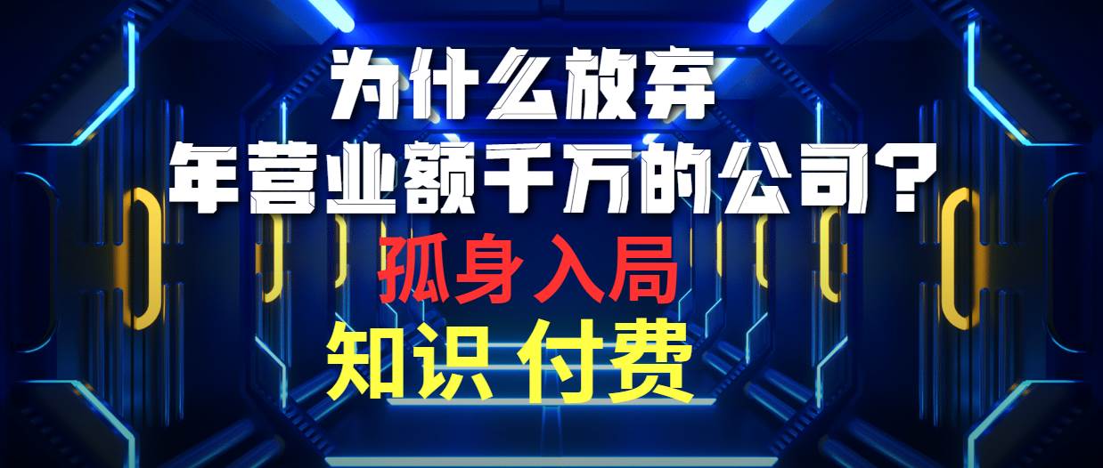 (10070期)为什么放弃年营业额千万的公司 孤身入局知识付费赛道网创吧-网创项目资源站-副业项目-创业项目-搞钱项目网创吧