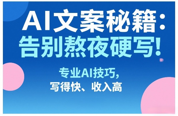 AI文案秘籍:告别熬夜硬写!专业AI技巧,写得快、收入高网创吧-网创项目资源站-副业项目-创业项目-搞钱项目网创吧