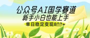 公众号AI国学爆文,国学赛道风口,新手小白也能轻松上手,单日稳定变现几张网创吧-网创项目资源站-副业项目-创业项目-搞钱项目网创吧
