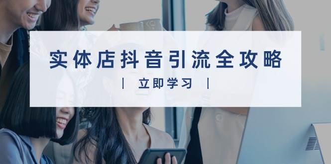 (13818期)实体店抖音引流全攻略,从视频制作到直播变现,打造火爆生意网创吧-网创项目资源站-副业项目-创业项目-搞钱项目网创吧