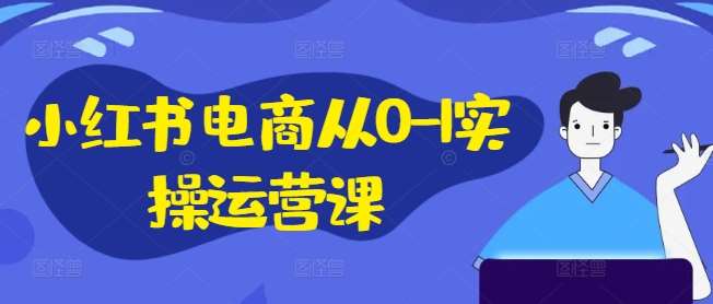 小红书电商从0-1实操运营课,小红书手机实操小红书/IP和私域课/小红书电商电脑实操板块等网创吧-网创项目资源站-副业项目-创业项目-搞钱项目网创吧