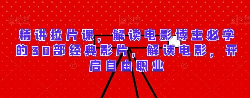 精讲拉片课,解读电影博主必学的30部经典影片,解读电影,开启自由职业网创吧-网创项目资源站-副业项目-创业项目-搞钱项目网创吧